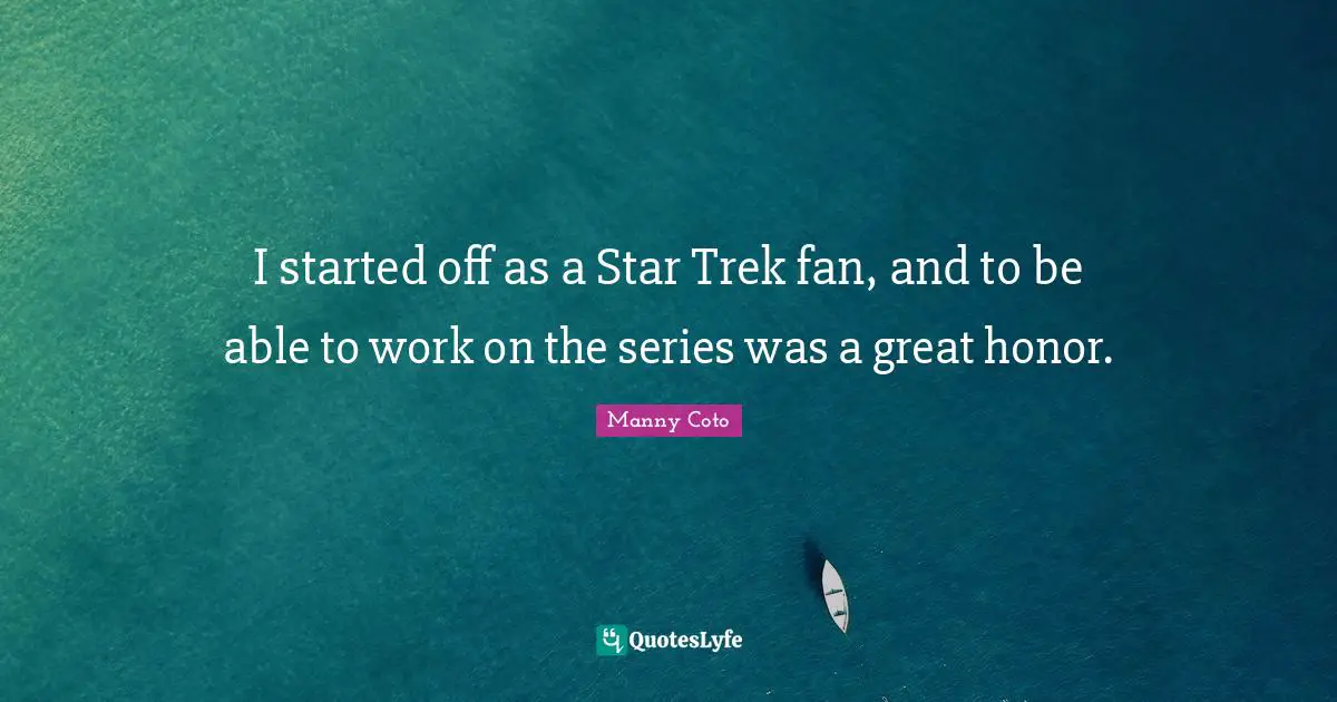 I started off as a Star Trek fan, and to be able to work on the series was a great honor.