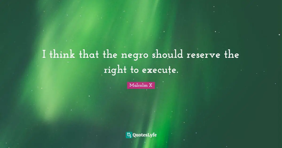 I think that the negro should reserve the right to execute.