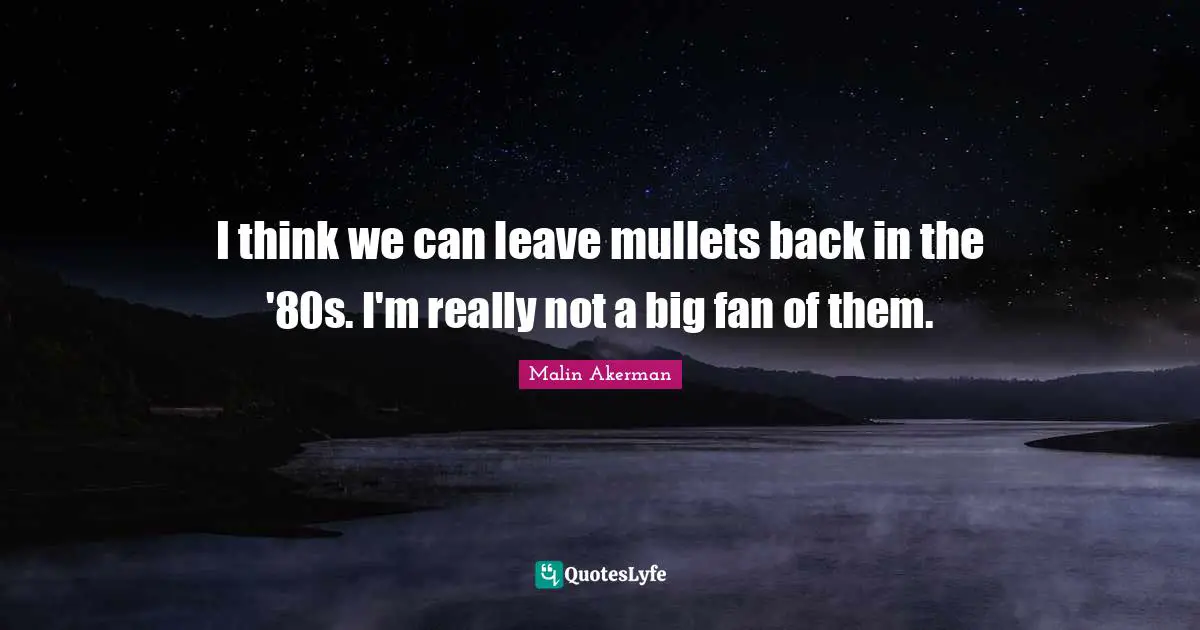 I think we can leave mullets back in the '80s. I'm really not a big fan of them.