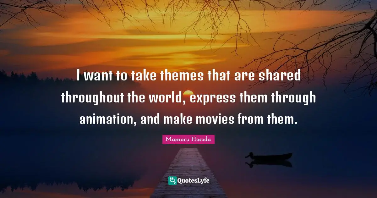 I want to take themes that are shared throughout the world, express them through animation, and make movies from them.