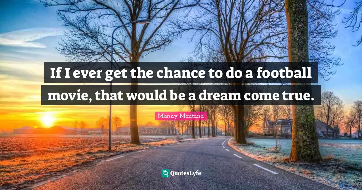 If I ever get the chance to do a football movie, that would be a dream come true.