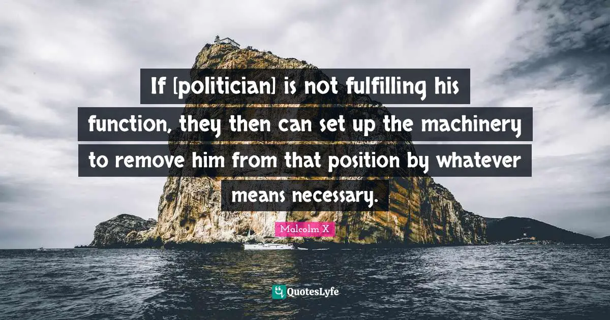 If [politician] is not fulfilling his function, they then can set up the machinery to remove him from that position by whatever means necessary.