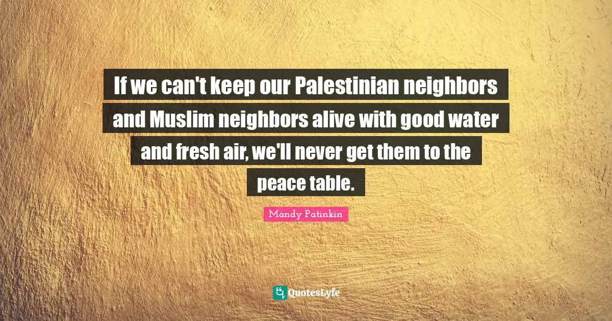 If we can't keep our Palestinian neighbors and Muslim neighbors alive with good water and fresh air, we'll never get them to the peace table.