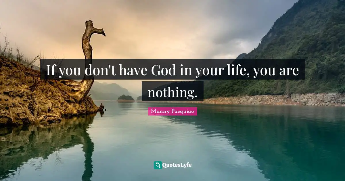 If you don't have God in your life, you are nothing.