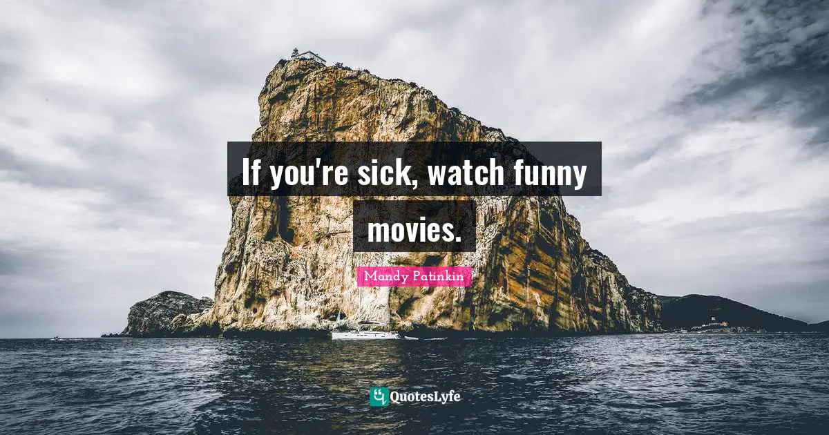 If you're sick, watch funny movies.