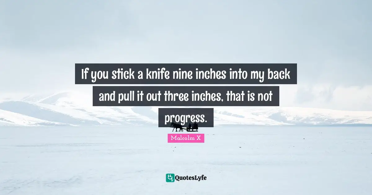 If you stick a knife nine inches into my back and pull it out three inches, that is not progress.
