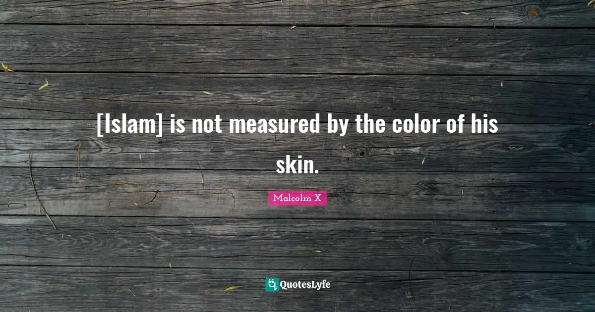 [Islam] is not measured by the color of his skin.