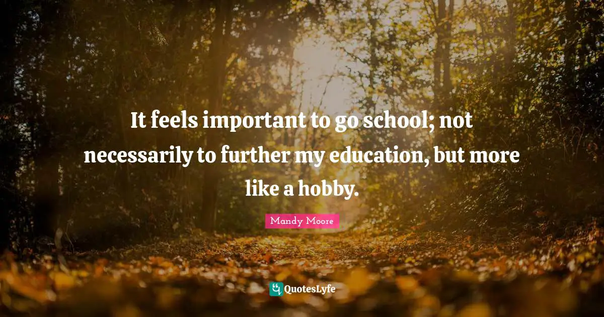 It feels important to go school; not necessarily to further my education, but more like a hobby.