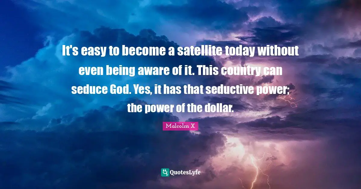 Seductive Quotes: "It's easy to become a satellite today without even being aware of it. This country can seduce God. Yes, it has that seductive power; the power of the dollar."