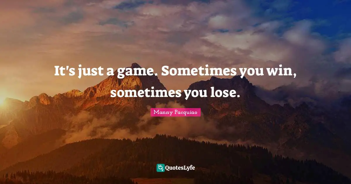 It's just a game. Sometimes you win, sometimes you lose.