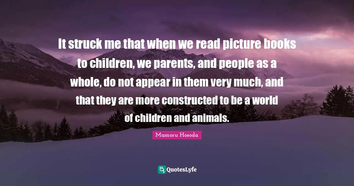 It struck me that when we read picture books to children, we parents, and people as a whole, do not appear in them very much, and that they are more constructed to be a world of children and animals.