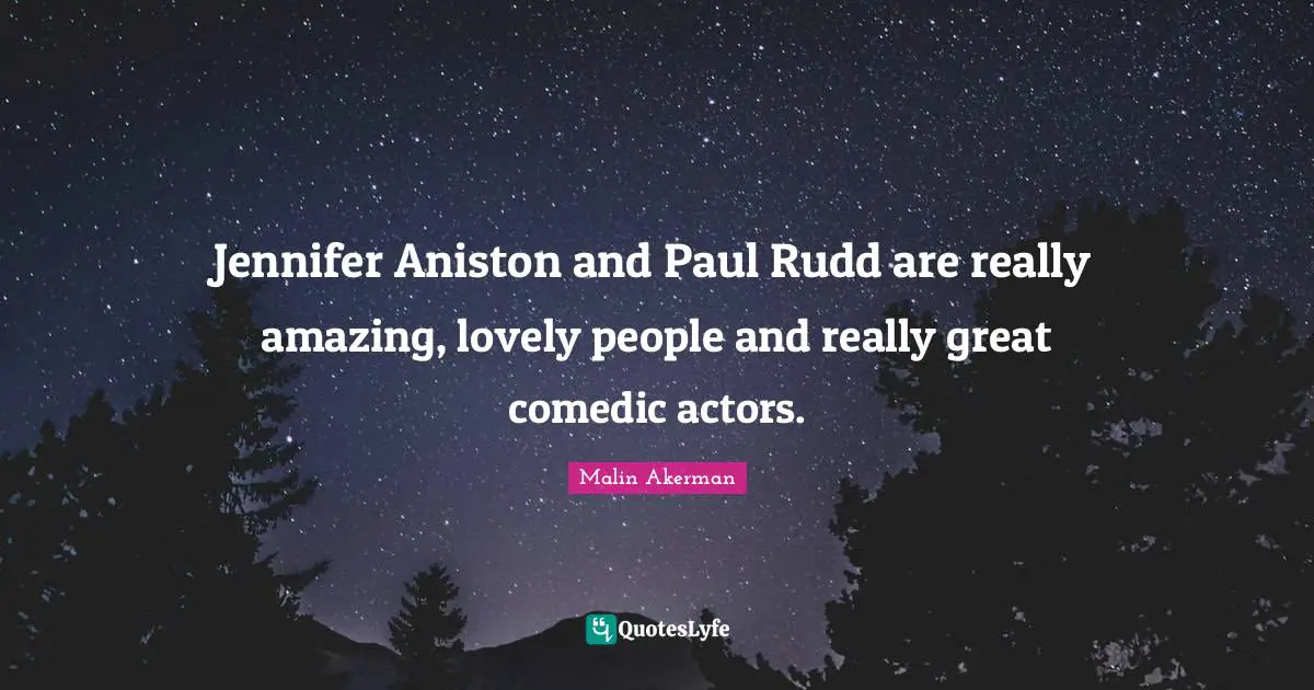 Malin Akerman Quotes: "Jennifer Aniston and Paul Rudd are really amazing, lovely people and really great comedic actors."