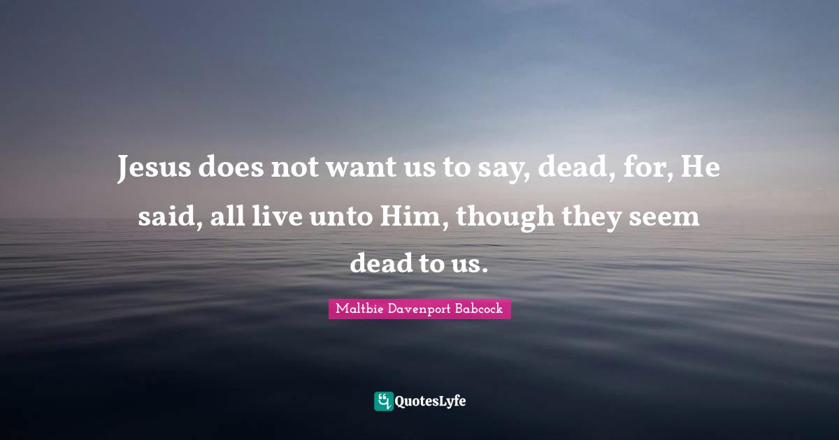 Jesus does not want us to say, dead, for, He said, all live unto Him, though they seem dead to us.