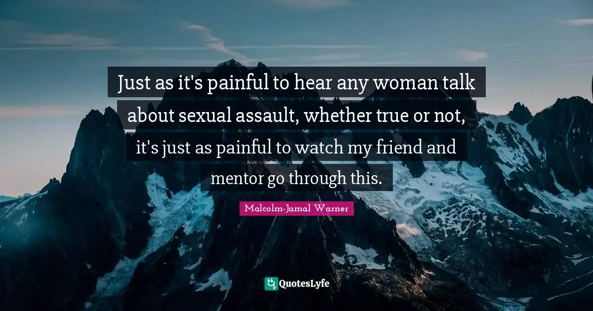 Just as it's painful to hear any woman talk about sexual assault, whether true or not, it's just as painful to watch my friend and mentor go through this.