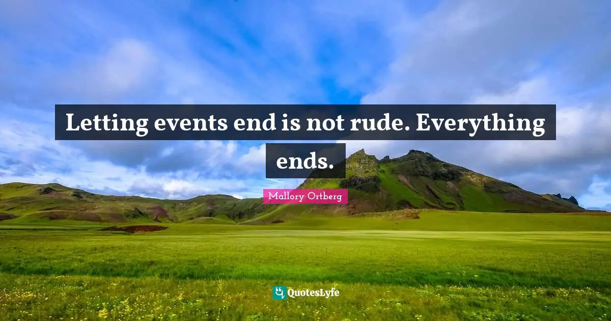 Letting events end is not rude. Everything ends.