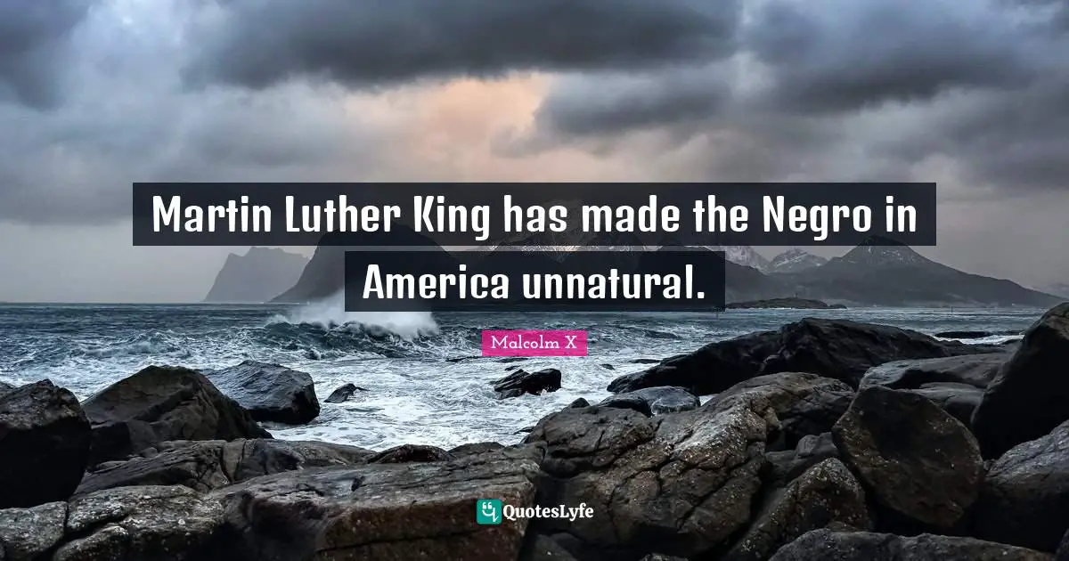 Martin Luther King has made the Negro in America unnatural.