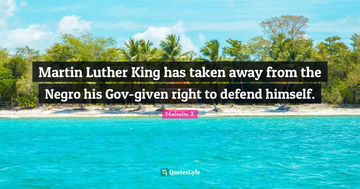 Martin Luther King has taken away from the Negro his Gov-given right to defend himself.
