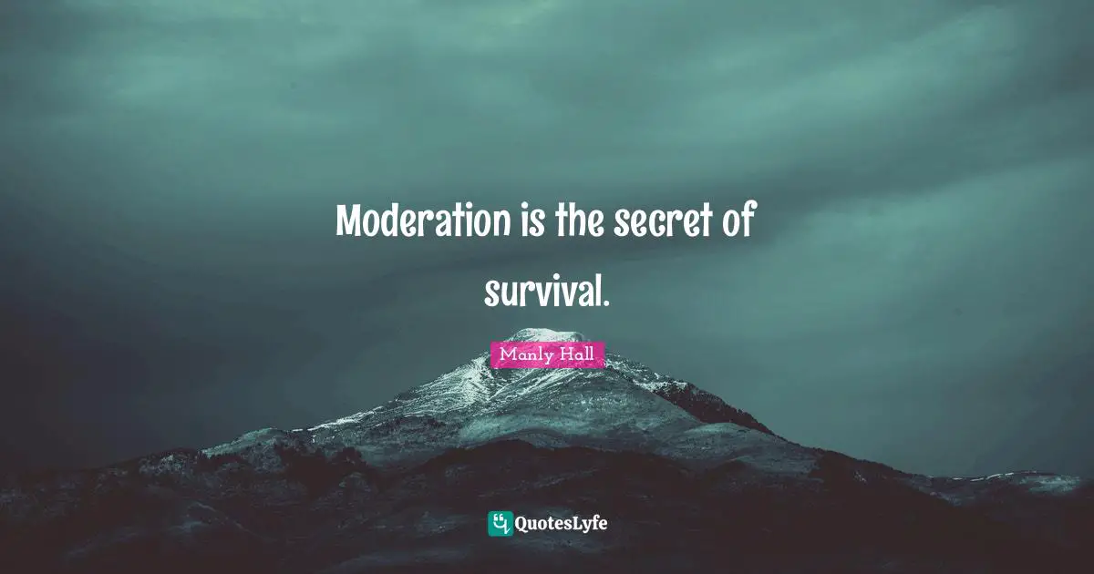 Manly Hall Quotes: "Moderation is the secret of survival."