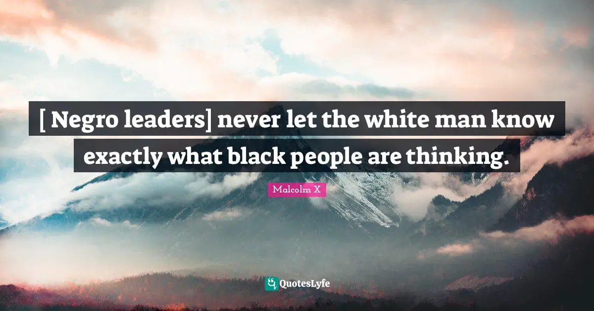 [ Negro leaders] never let the white man know exactly what black people are thinking.