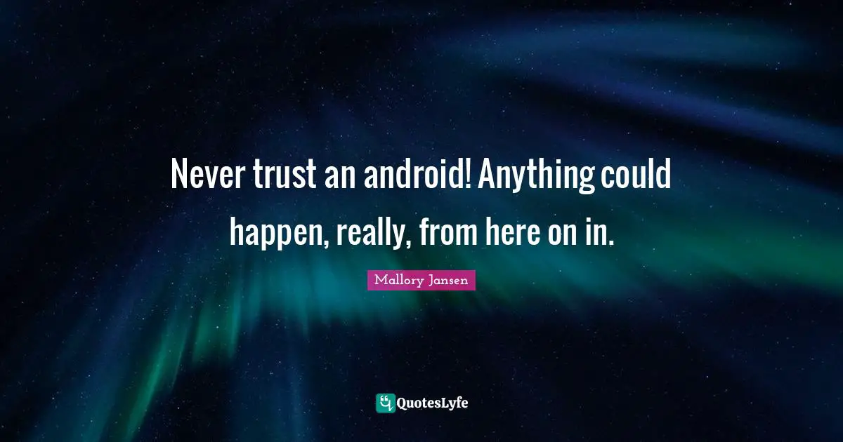 Never trust an android! Anything could happen, really, from here on in.