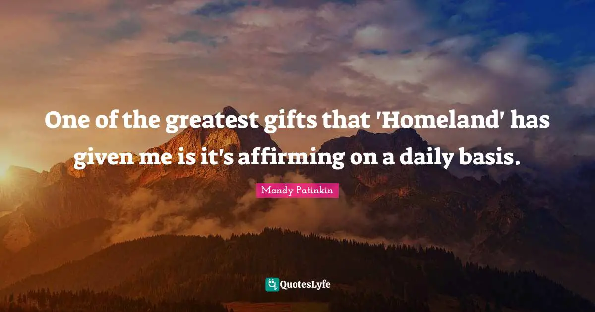 One of the greatest gifts that 'Homeland' has given me is it's affirming on a daily basis.