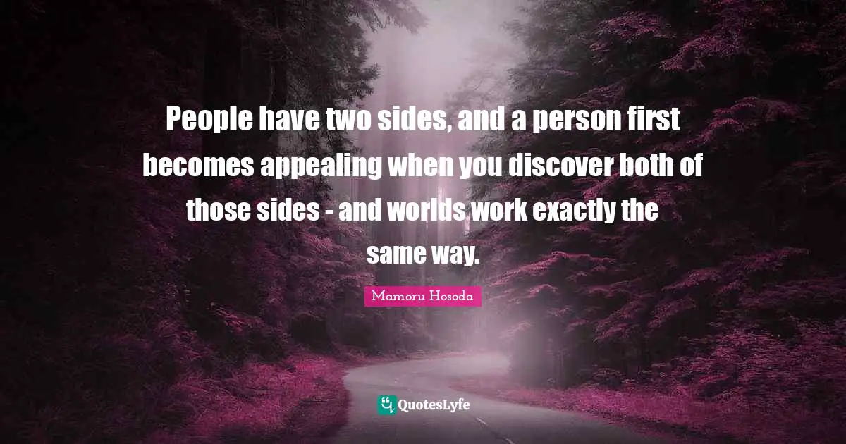 People have two sides, and a person first becomes appealing when you discover both of those sides - and worlds work exactly the same way.