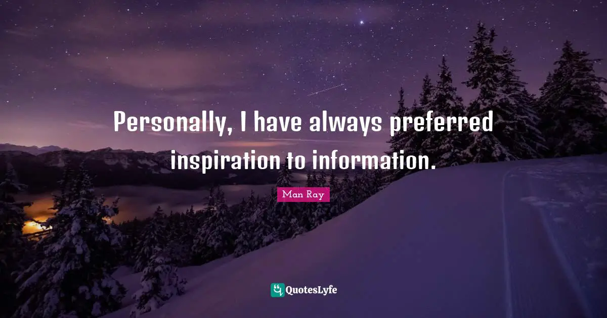 Personally, I have always preferred inspiration to information.