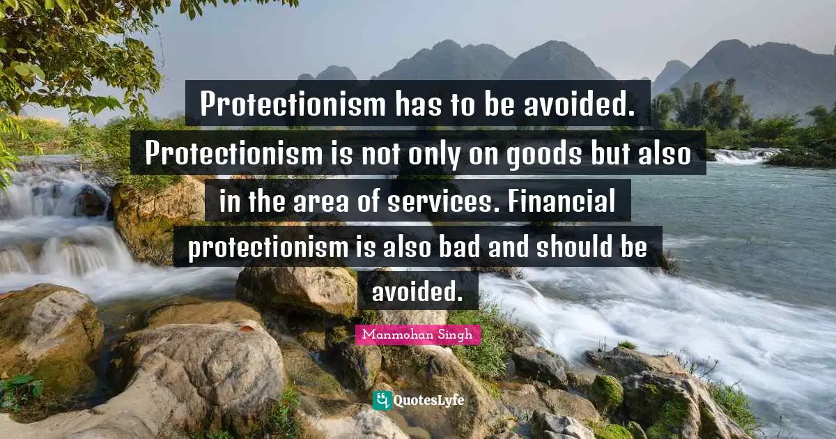 Protectionism has to be avoided. Protectionism is not only on goods but also in the area of services. Financial protectionism is also bad and should be avoided.
