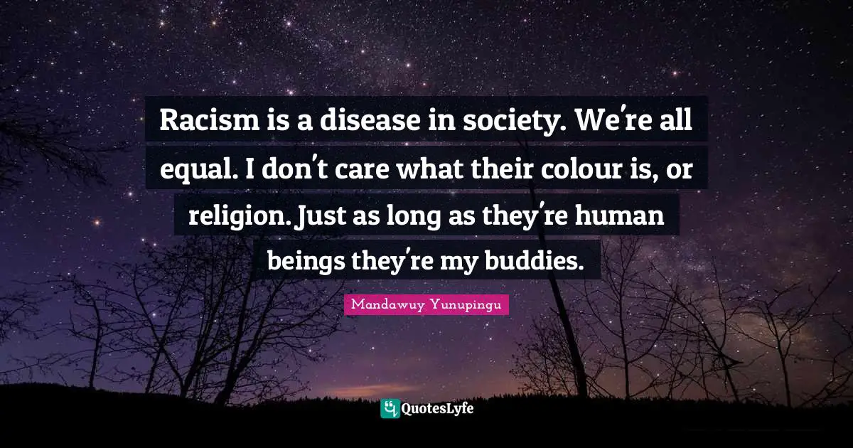 Racism Quotes: "Racism is a disease in society. We're all equal. I don't care what their colour is, or religion. Just as long as they're human beings they're my buddies."
