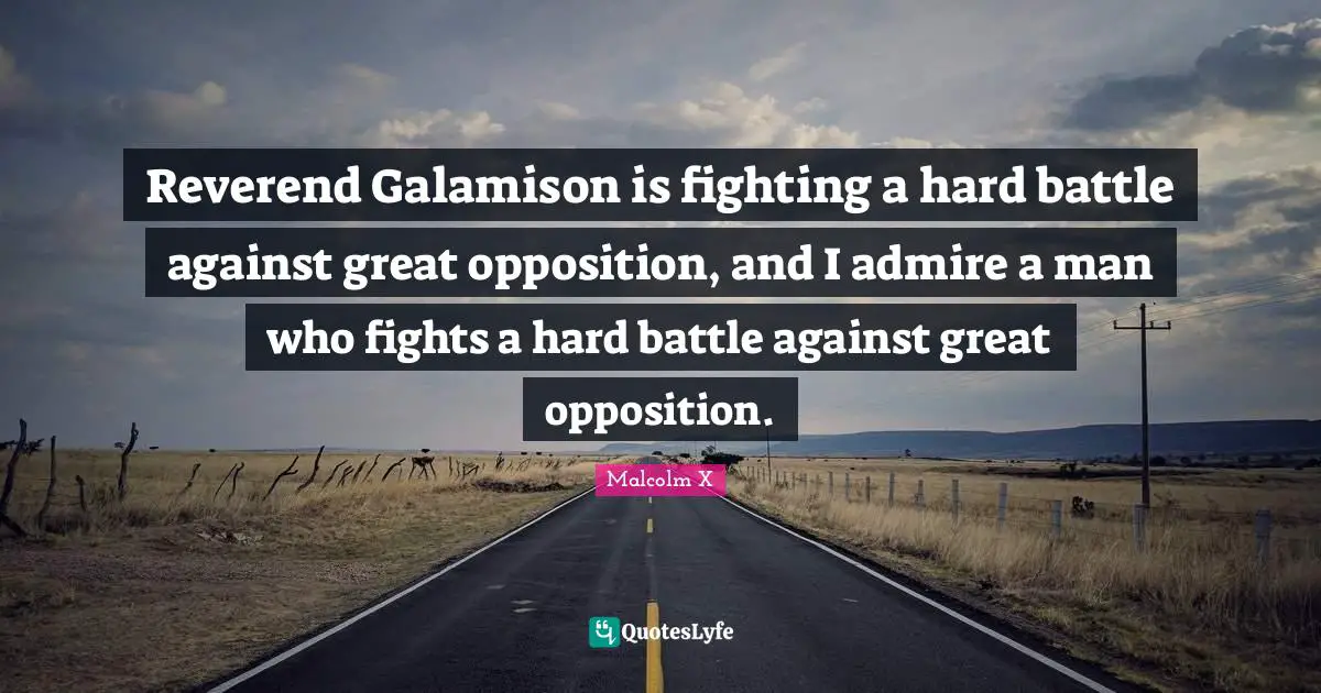 Reverend Galamison is fighting a hard battle against great opposition, and I admire a man who fights a hard battle against great opposition.