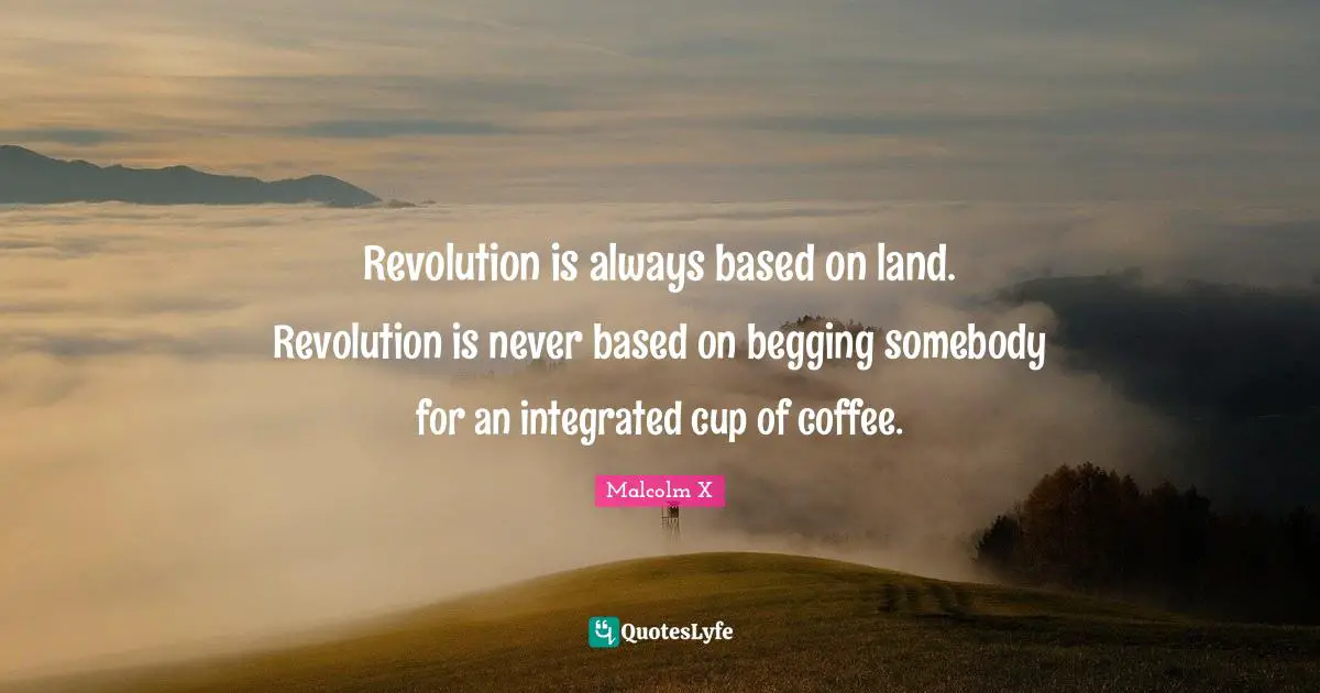 Integrated Quotes: "Revolution is always based on land. Revolution is never based on begging somebody for an integrated cup of coffee."