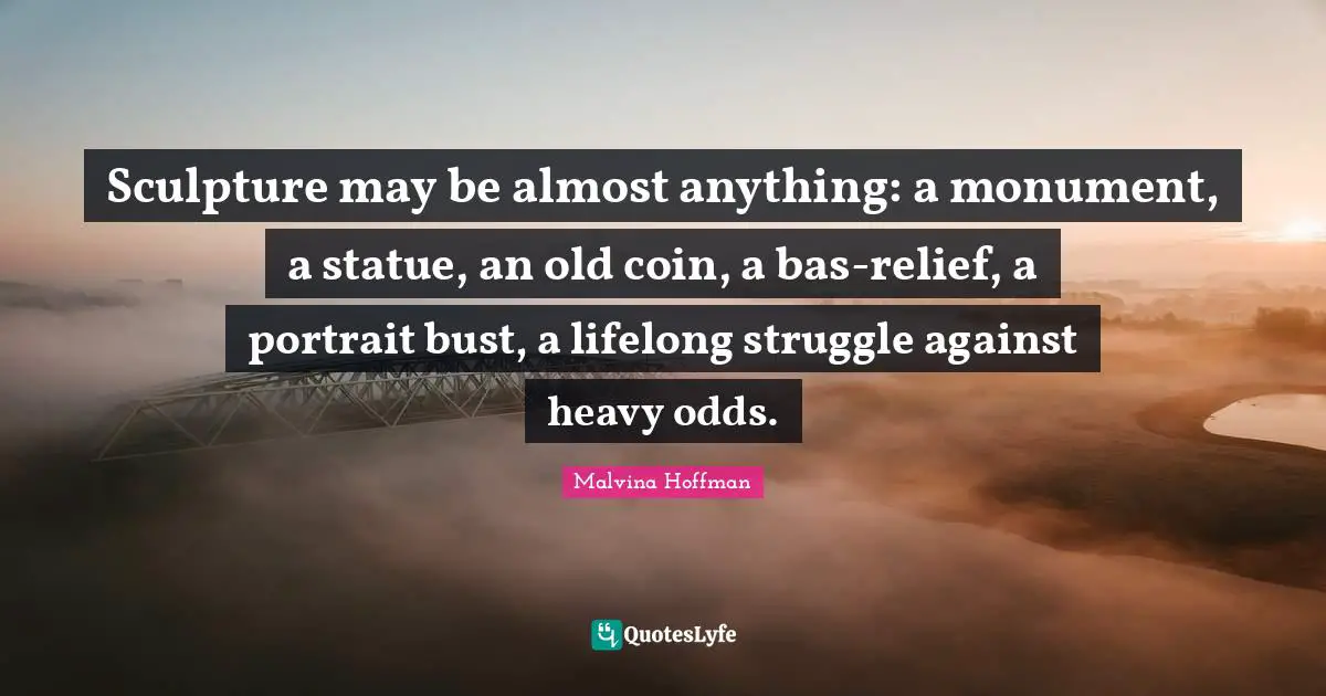 Sculpture may be almost anything: a monument, a statue, an old coin, a bas-relief, a portrait bust, a lifelong struggle against heavy odds.
