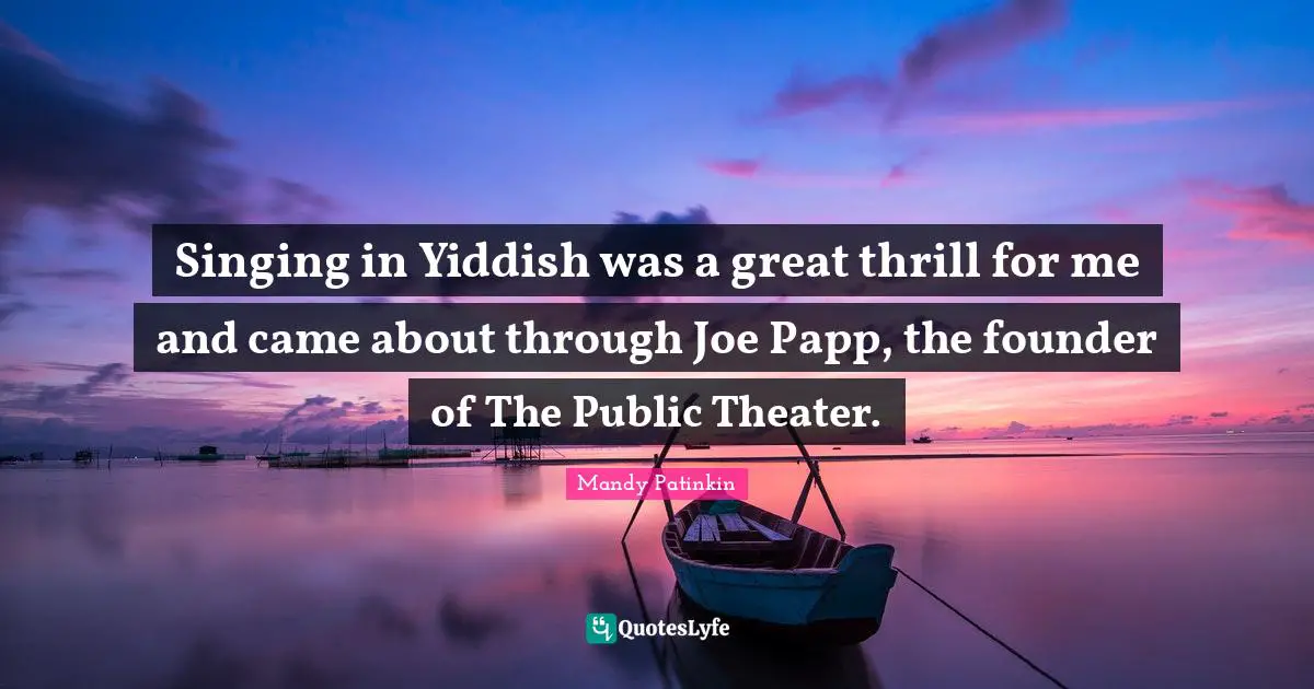 Singing in Yiddish was a great thrill for me and came about through Joe Papp, the founder of The Public Theater.