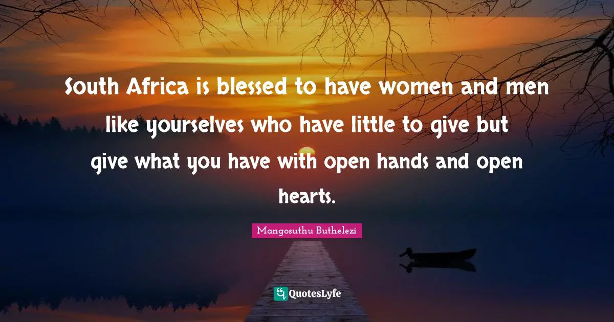 South Africa is blessed to have women and men like yourselves who have little to give but give what you have with open hands and open hearts.