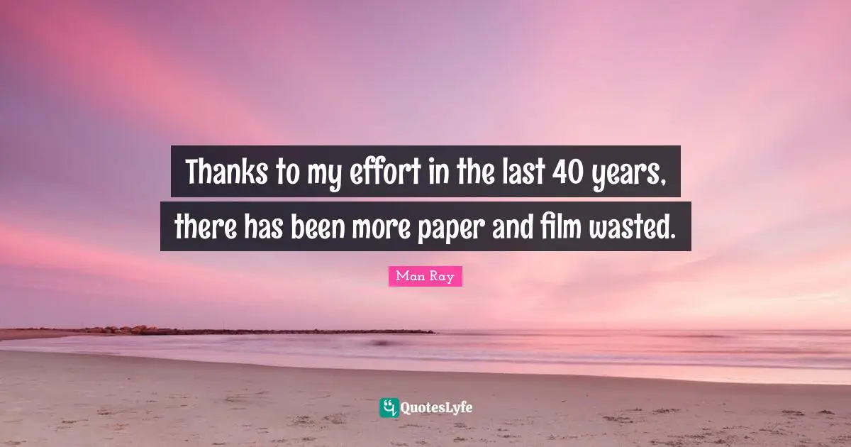 Thanks to my effort in the last 40 years, there has been more paper and film wasted.