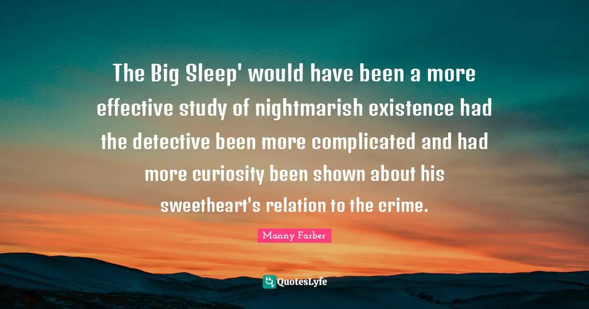The Big Sleep' would have been a more effective study of nightmarish existence had the detective been more complicated and had more curiosity been shown about his sweetheart's relation to the crime.