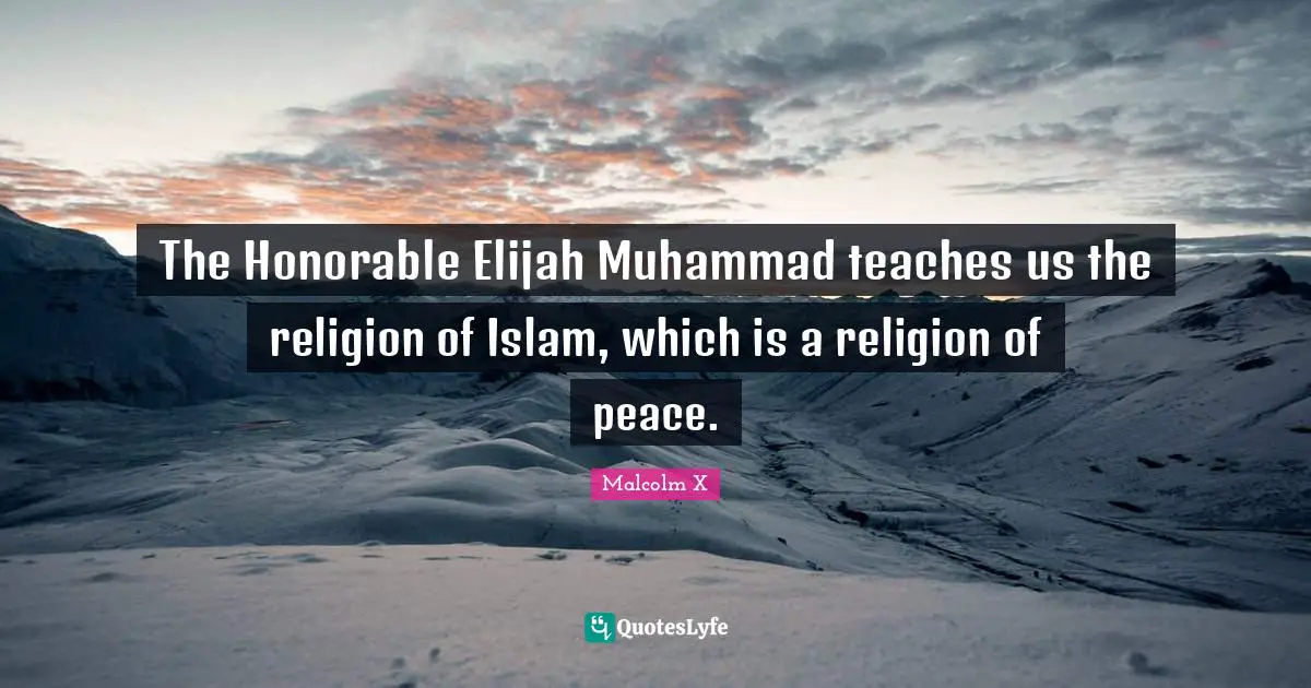 The Honorable Elijah Muhammad teaches us the religion of Islam, which is a religion of peace.