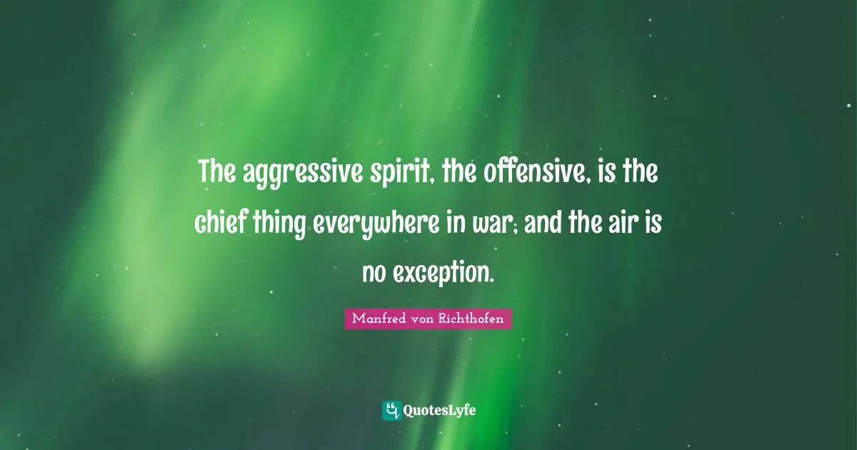 Aggressive Quotes: "The aggressive spirit, the offensive, is the chief thing everywhere in war, and the air is no exception."