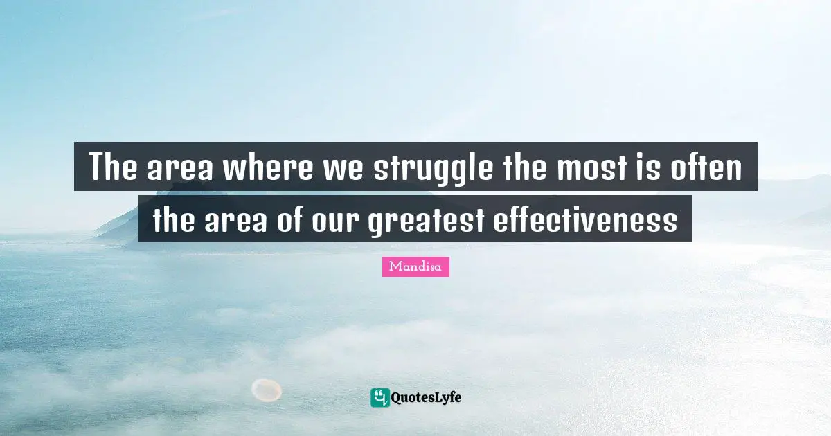 The area where we struggle the most is often the area of our greatest effectiveness