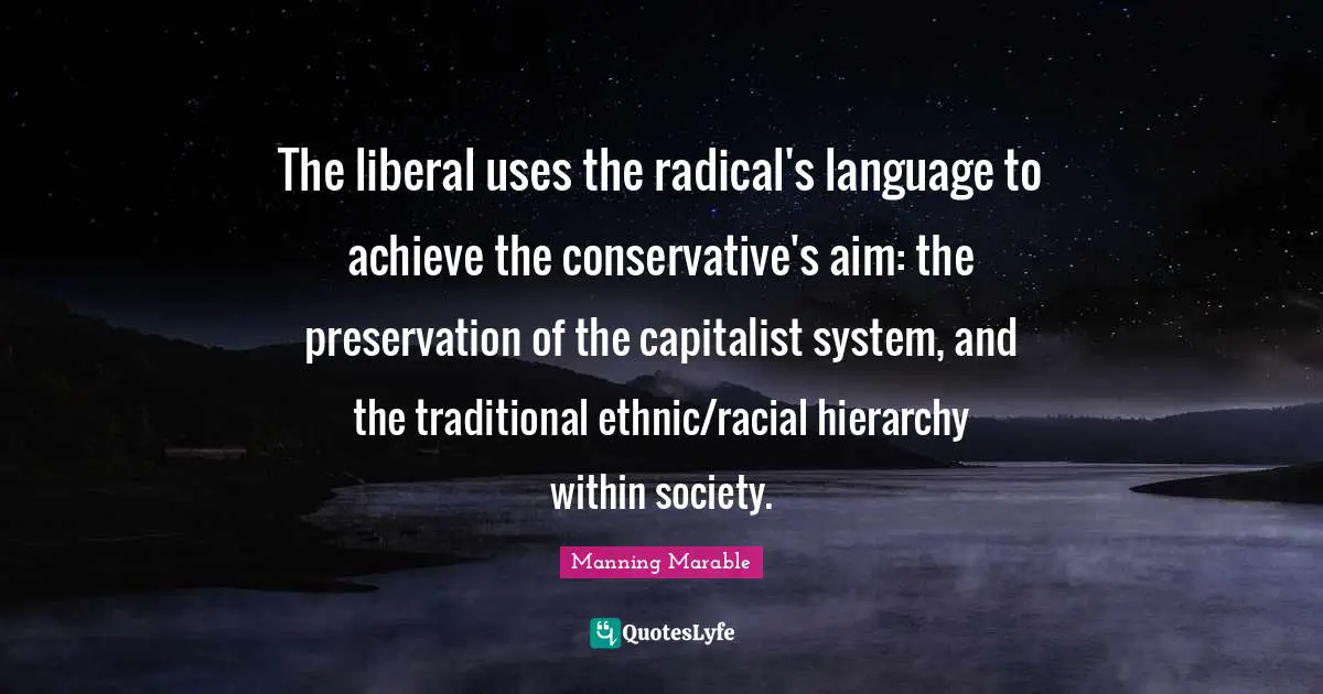 The liberal uses the radical's language to achieve the conservative's aim: the preservation of the capitalist system, and the traditional ethnic/racial hierarchy within society.