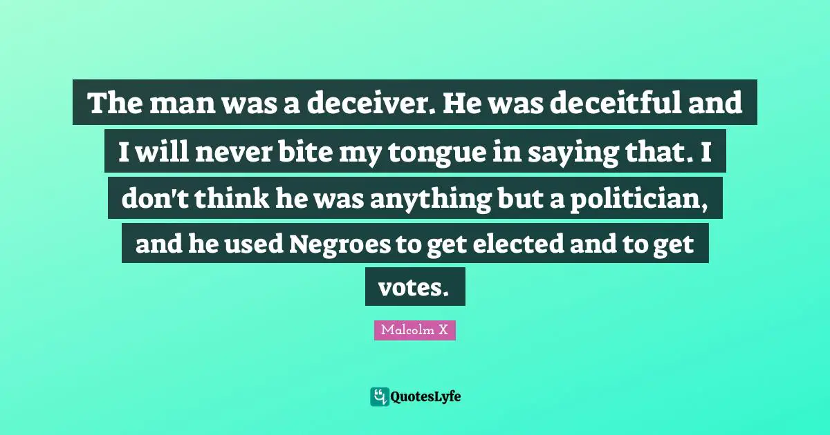 Deceitful Quotes: "The man was a deceiver. He was deceitful and I will never bite my tongue in saying that. I don't think he was anything but a politician, and he used Negroes to get elected and to get votes."