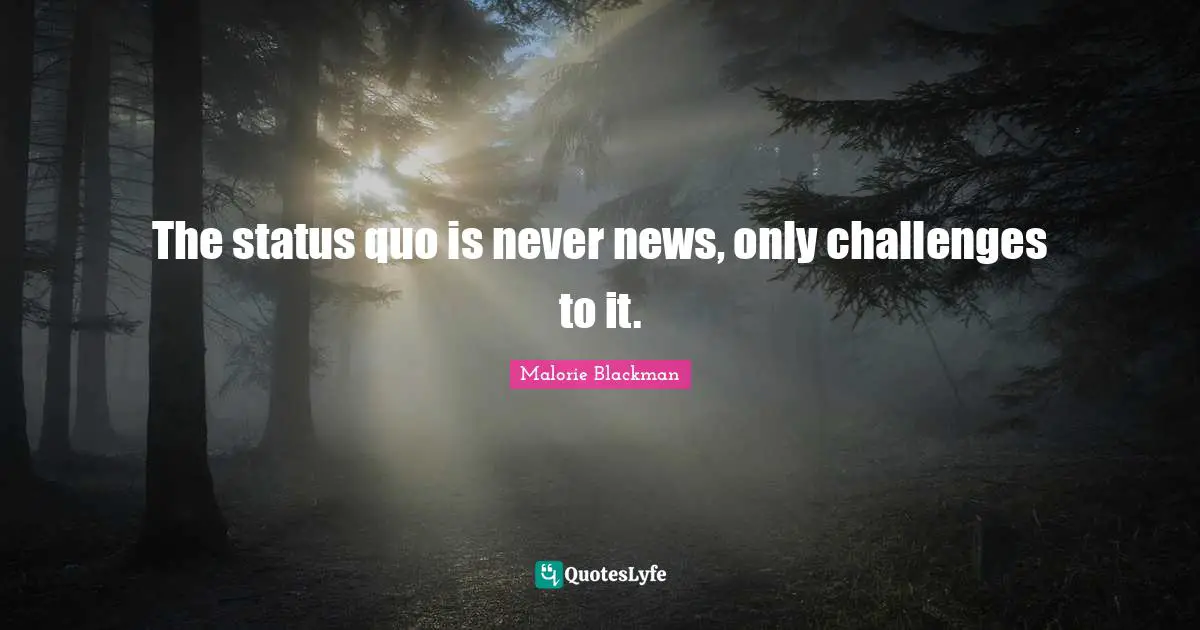 Malorie Blackman Quotes: "The status quo is never news, only challenges to it."