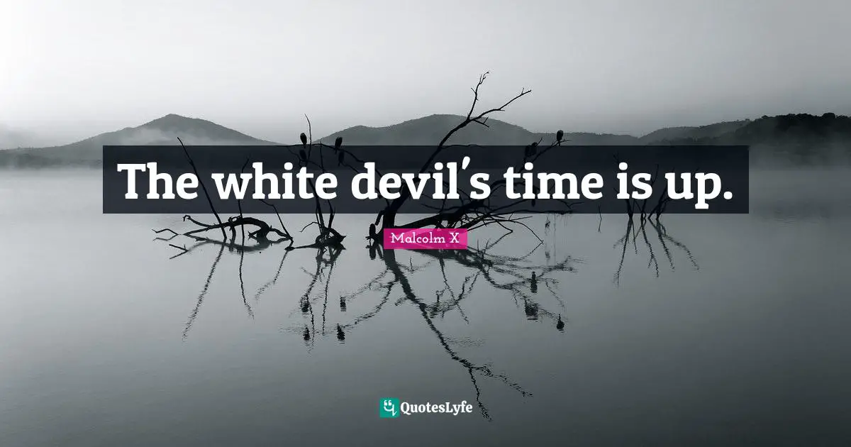 The white devil's time is up.
