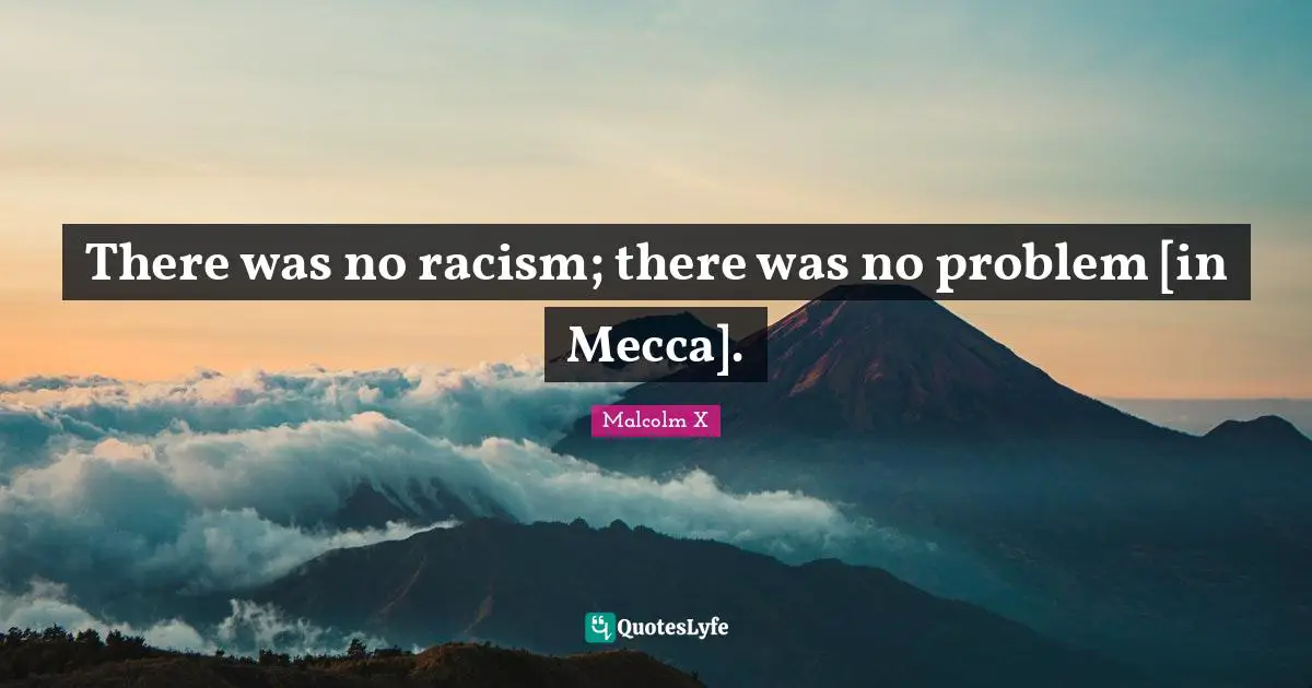 Mecca Quotes: "There was no racism; there was no problem [in Mecca]."