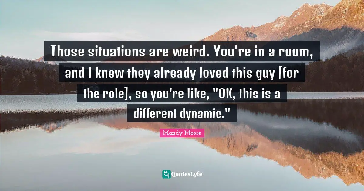 Those situations are weird. You're in a room, and I knew they already loved this guy [for the role], so you're like, "OK, this is a different dynamic."