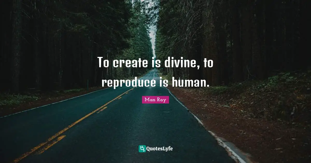 Divine Quotes: "To create is divine, to reproduce is human."