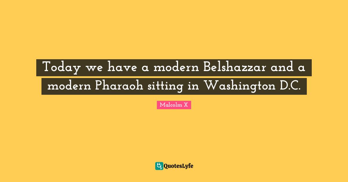 Today we have a modern Belshazzar and a modern Pharaoh sitting in Washington D.C.