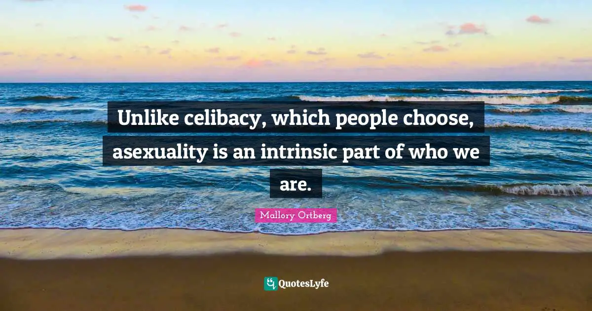 Unlike celibacy, which people choose, asexuality is an intrinsic part of who we are.