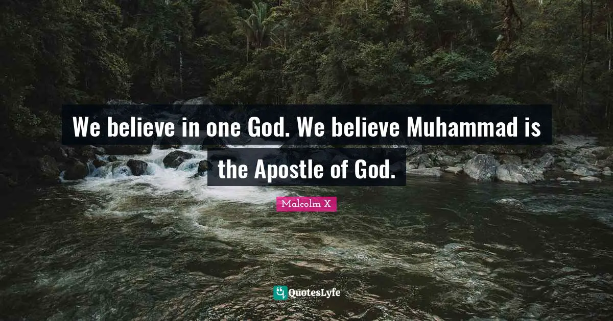 We believe in one God. We believe Muhammad is the Apostle of God.