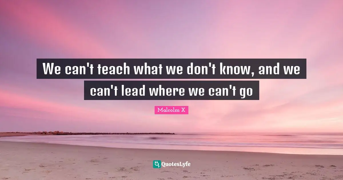 We can't teach what we don't know, and we can't lead where we can't go